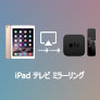 iPad テレビ ミラーリング