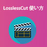 LosslessCut 使い方